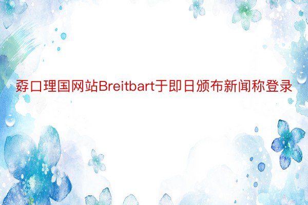 孬口理国网站Breitbart于即日颁布新闻称登录