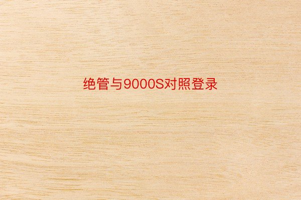 绝管与9000S对照登录