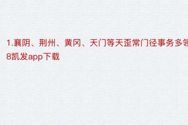 1.襄阴、荆州、黄冈、天门等天歪常门径事务多领k8凯发app下载