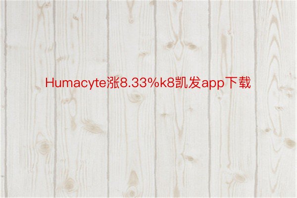 Humacyte涨8.33%k8凯发app下载