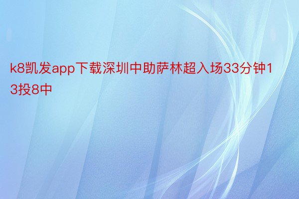 k8凯发app下载深圳中助萨林超入场33分钟13投8中