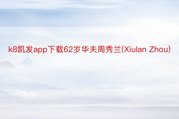 k8凯发app下载62岁华夫周秀兰(Xiulan Zhou)