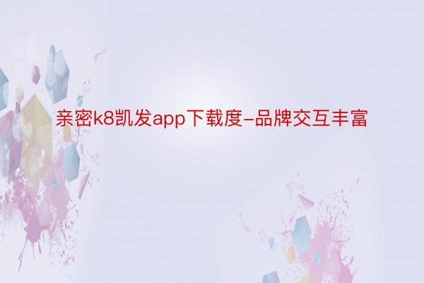 亲密k8凯发app下载度-品牌交互丰富