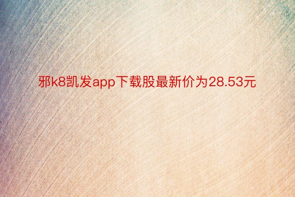 邪k8凯发app下载股最新价为28.53元