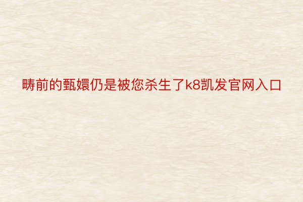 畴前的甄嬛仍是被您杀生了k8凯发官网入口