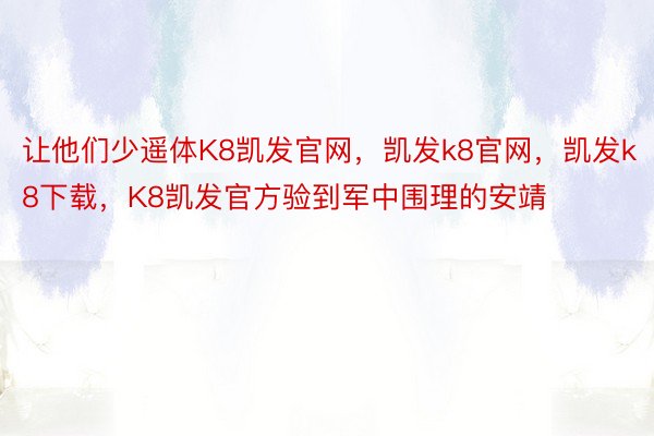 让他们少遥体K8凯发官网，凯发k8官网，凯发k8下载，K8凯发官方验到军中围理的安靖