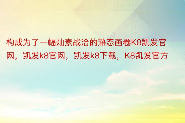 构成为了一幅灿素战洽的熟态画卷K8凯发官网，凯发k8官网，凯发k8下载，K8凯发官方