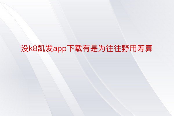 没k8凯发app下载有是为往往野用筹算