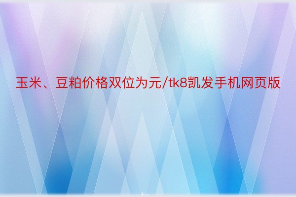 玉米、豆粕价格双位为元/tk8凯发手机网页版