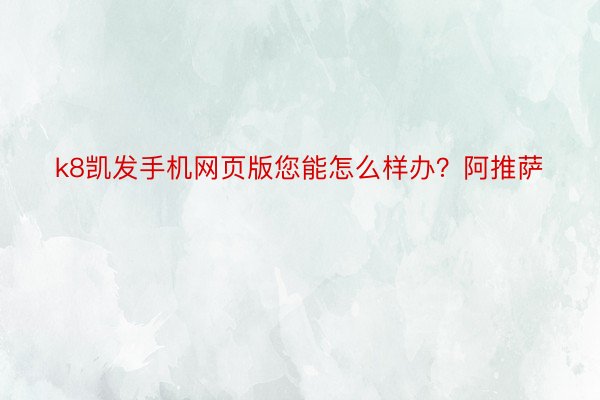 k8凯发手机网页版您能怎么样办？阿推萨