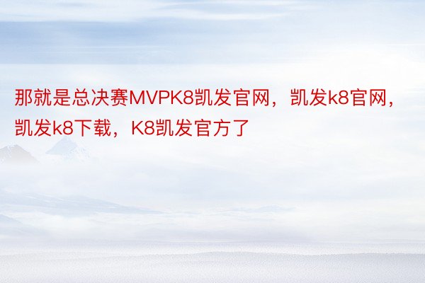 那就是总决赛MVPK8凯发官网，凯发k8官网，凯发k8下载，K8凯发官方了