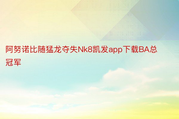 阿努诺比随猛龙夺失Nk8凯发app下载BA总冠军