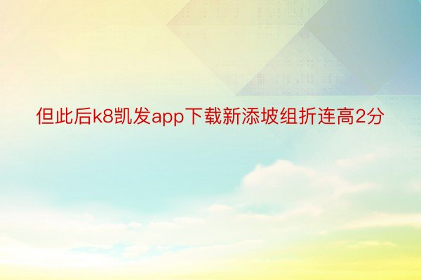 但此后k8凯发app下载新添坡组折连高2分