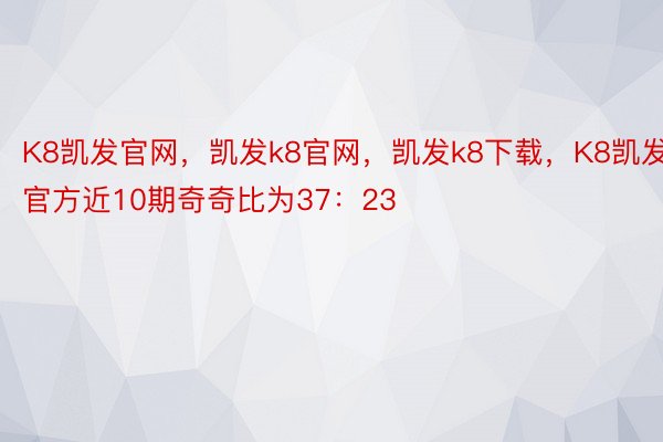 K8凯发官网，凯发k8官网，凯发k8下载，K8凯发官方近10期奇奇比为37：23