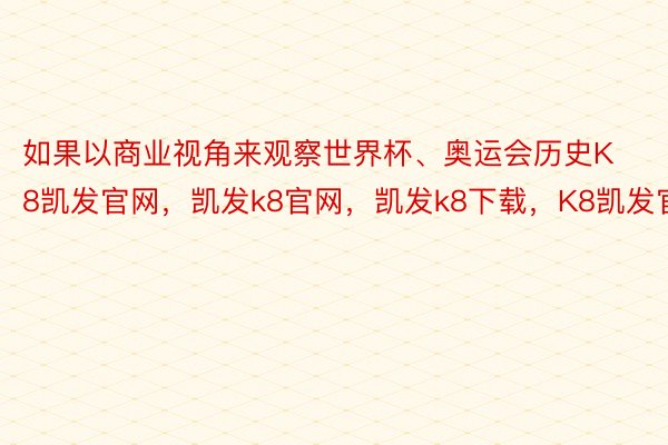 如果以商业视角来观察世界杯、奥运会历史K8凯发官网，凯发k8官网，凯发k8下载，K8凯发官方